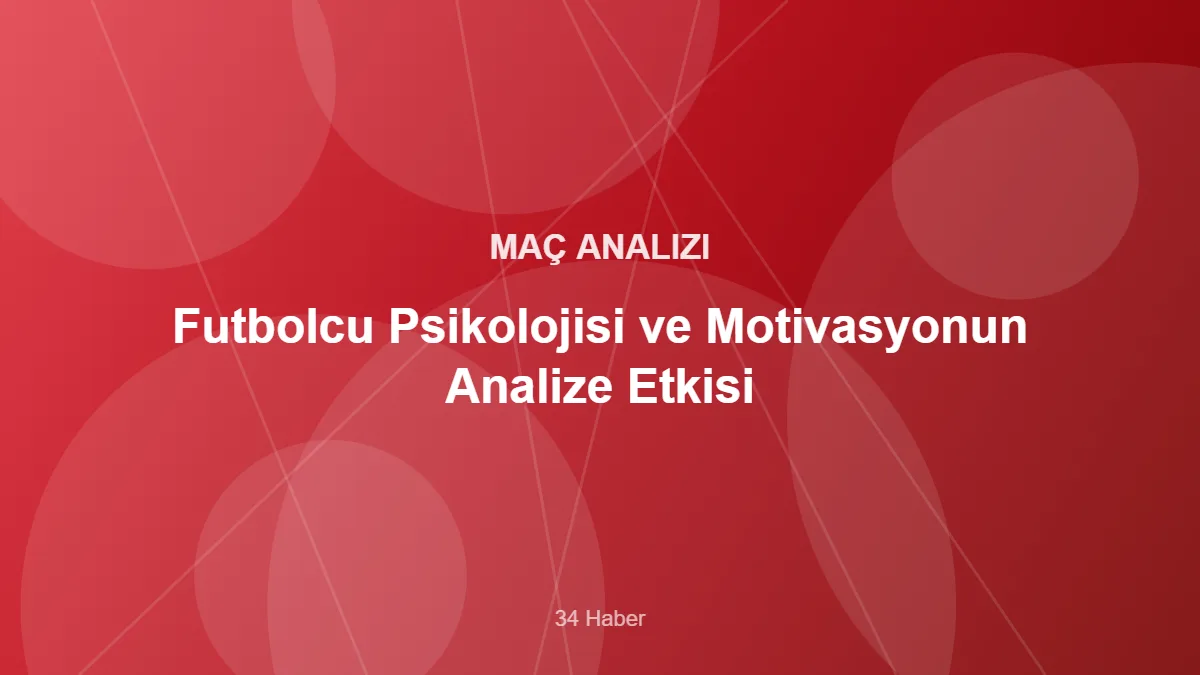 Futbolcu Psikolojisi ve Motivasyonun Analize Etkisi – 34 Haber kapak görseli