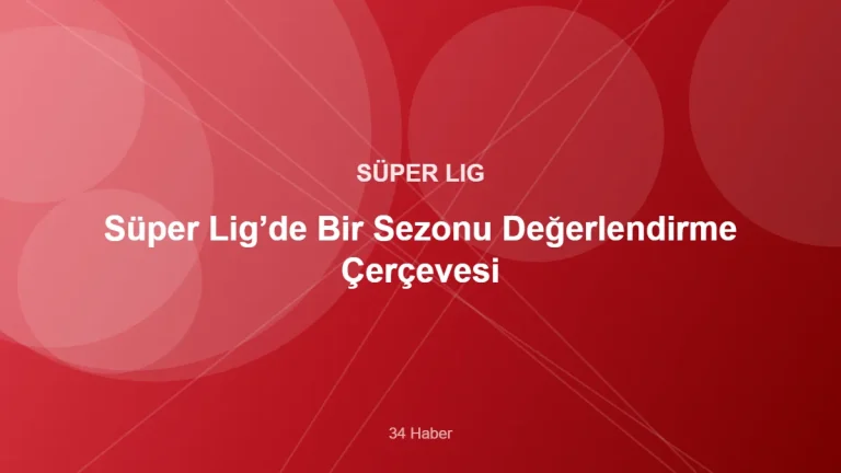 Süper Lig’de Bir Sezonu Değerlendirme Çerçevesi – 34 Haber kapak görseli